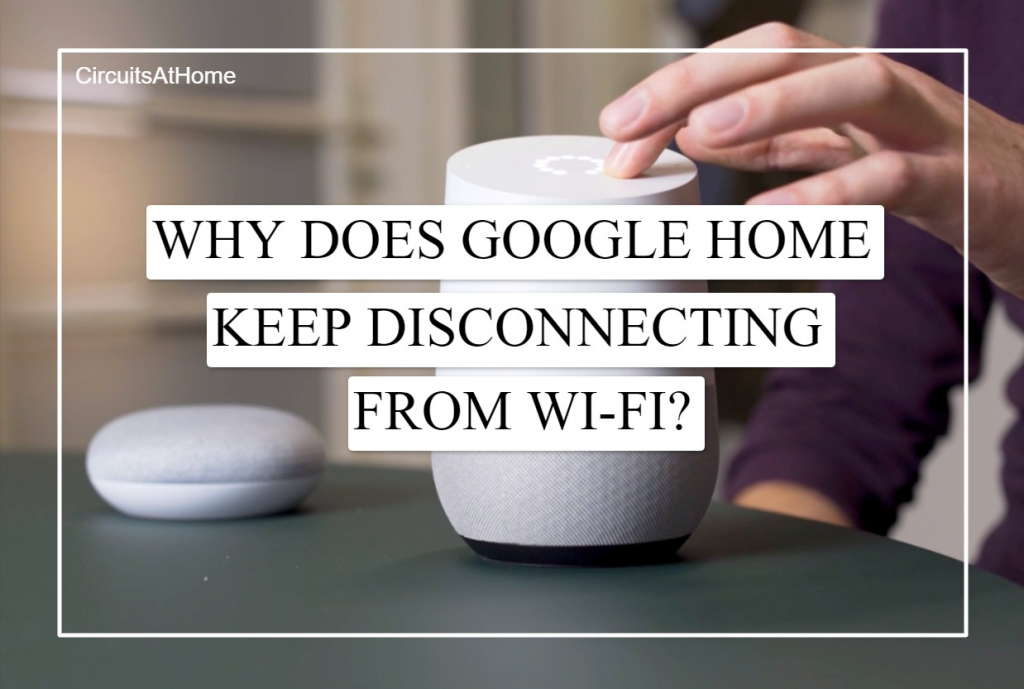 Why Does Google Home Keep Disconnecting From Wi-Fi?