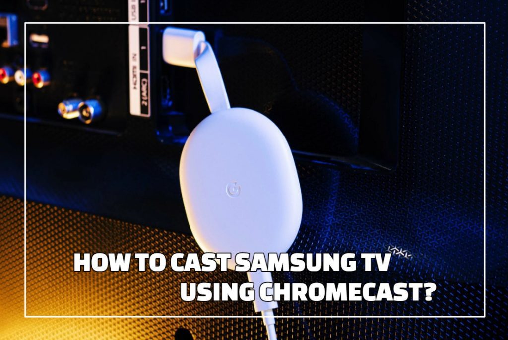 How To Cast Samsung TV Using Chromecast?